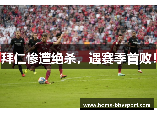 拜仁惨遭绝杀，遇赛季首败！