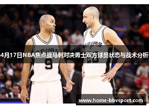 4月17日NBA焦点战马刺对决勇士双方球员状态与战术分析